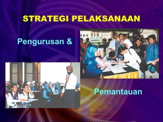 STRATEGI PELAKSANAAN

Pengurusan &




               Pemantauan
 