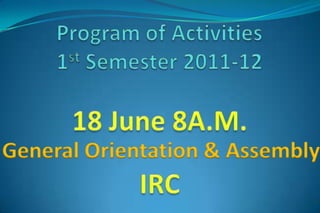 Program of Activities1st Semester 2011-12 18 June 8A.M. General Orientation & Assembly IRC 