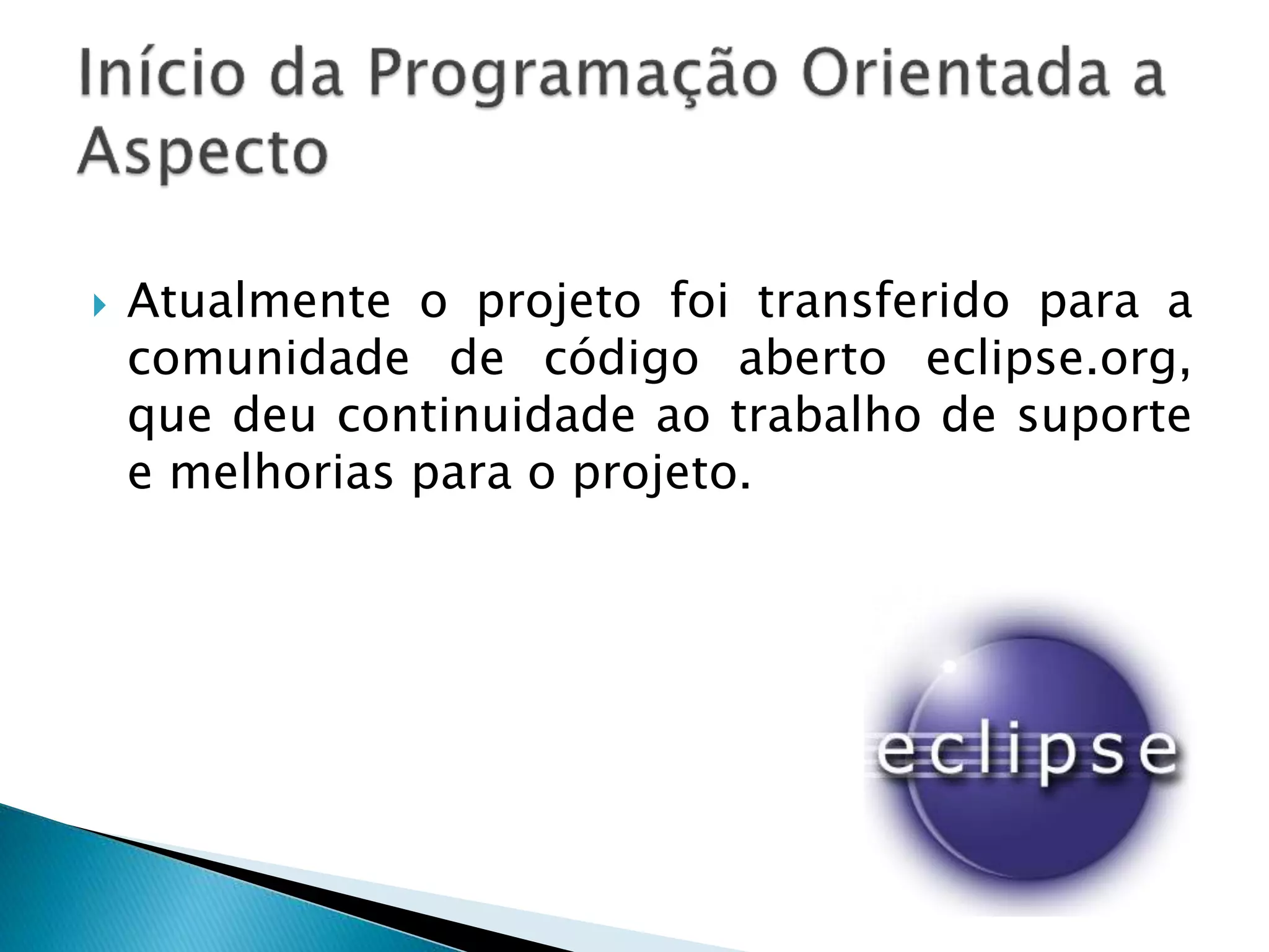  Atualmente o projeto foi transferido para a
comunidade de código aberto eclipse.org,
que deu continuidade ao trabalho de suporte
e melhorias para o projeto.
 
