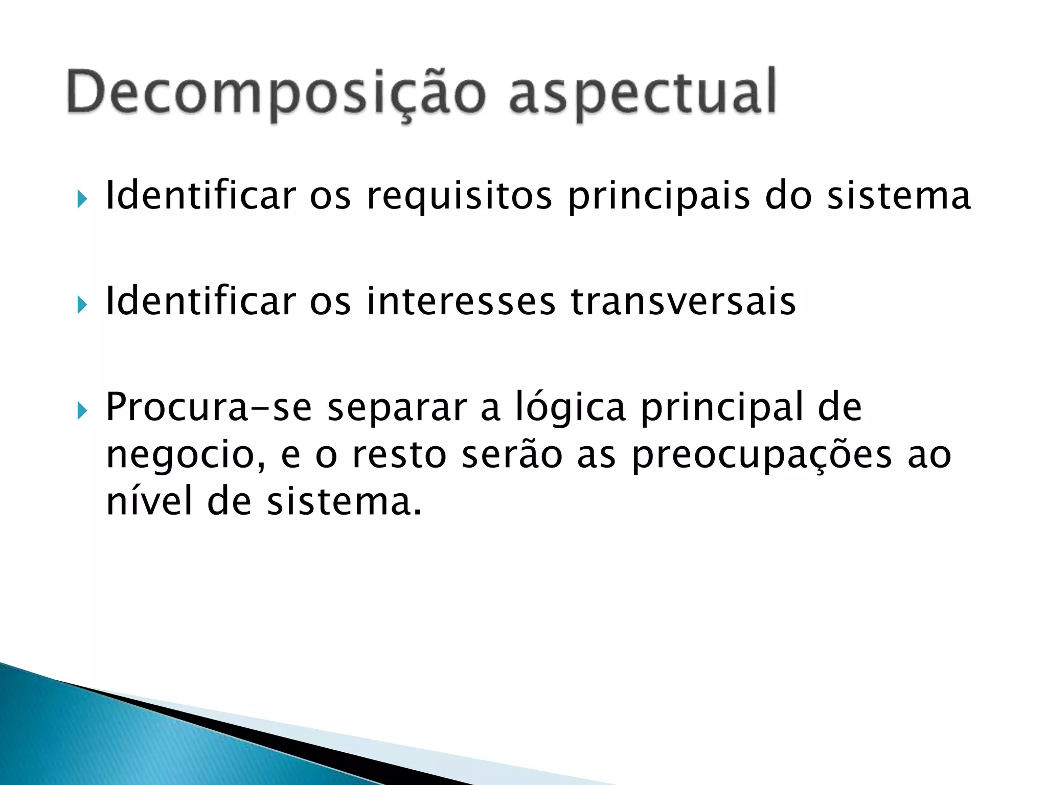  Identificar os requisitos principais do sistema
 Identificar os interesses transversais
 Procura-se separar a lógica principal de
negocio, e o resto serão as preocupações ao
nível de sistema.
 