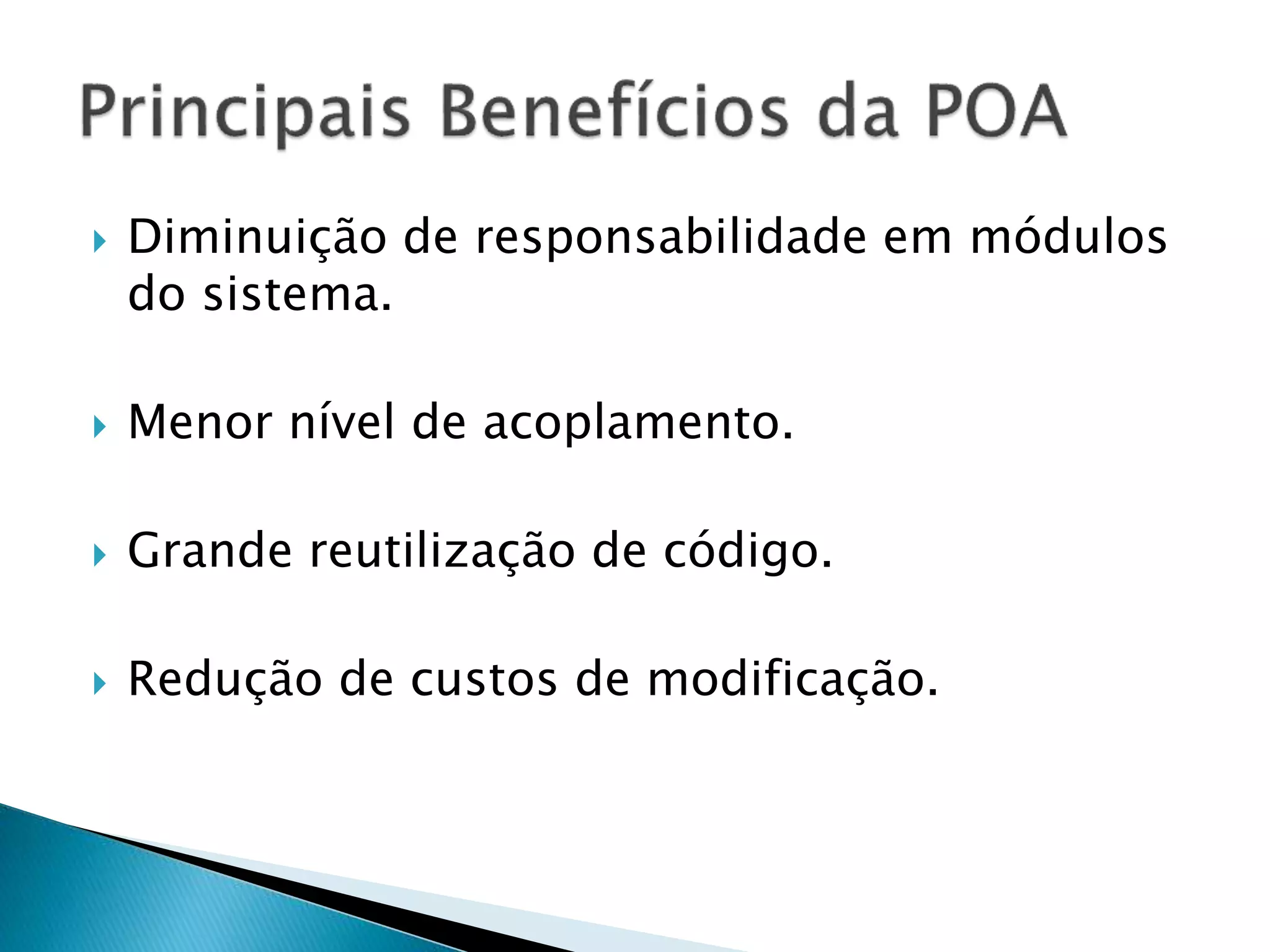  Diminuição de responsabilidade em módulos
do sistema.
 Menor nível de acoplamento.
 Grande reutilização de código.
 Redução de custos de modificação.
 