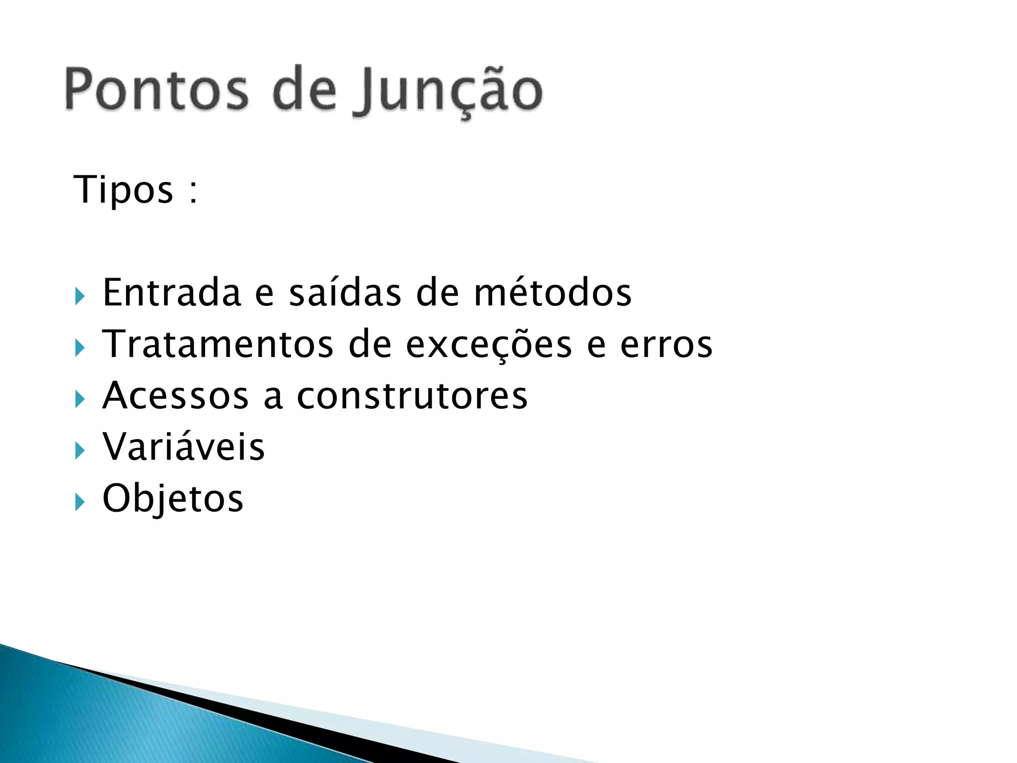 Tipos :
 Entrada e saídas de métodos
 Tratamentos de exceções e erros
 Acessos a construtores
 Variáveis
 Objetos
 