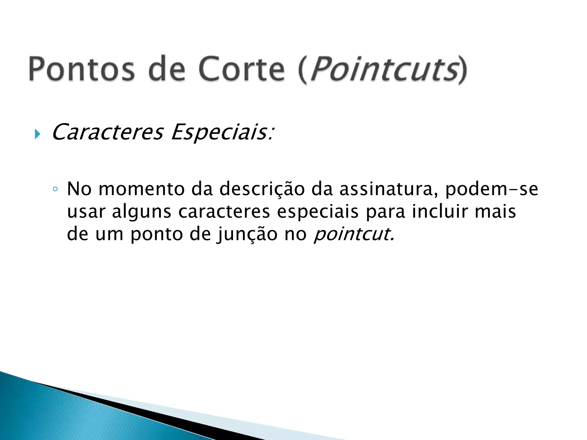  Caracteres Especiais:
◦ No momento da descrição da assinatura, podem-se
usar alguns caracteres especiais para incluir mais
de um ponto de junção no pointcut.
 