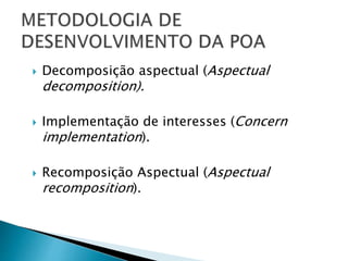  Decomposição aspectual (Aspectual
decomposition).
 Implementação de interesses (Concern
implementation).
 Recomposição Aspectual (Aspectual
recomposition).
 