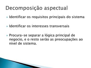  Identificar os requisitos principais do sistema
 Identificar os interesses transversais
 Procura-se separar a lógica principal de
negocio, e o resto serão as preocupações ao
nível de sistema.
 