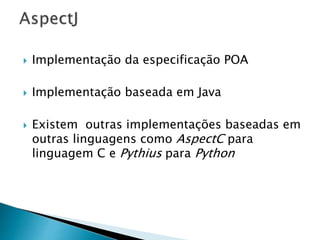  Implementação da especificação POA
 Implementação baseada em Java
 Existem outras implementações baseadas em
outras linguagens como AspectC para
linguagem C e Pythius para Python
 