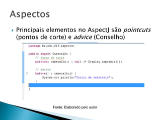  Principais elementos no AspectJ são pointcuts
(pontos de corte) e advice (Conselho)
Fonte: Elaborado pelo autor
 