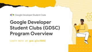 Google Developer
Student Clubs (GDSC)
Program Overview
Learn more at goo.gle/GDSC
 