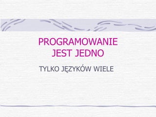 PROGRAMOWANIE JEST JEDNO TYLKO JĘZYKÓW WIELE 