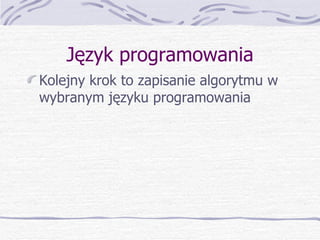Język programowania Kolejny krok to zapisanie algorytmu w wybranym języku programowania 