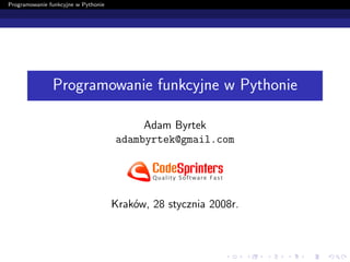 Programowanie funkcyjne w Pythonie




               Programowanie funkcyjne w Pythonie

                                          Adam Byrtek
                                     adambyrtek@gmail.com




                                     Kraków, 28 stycznia 2008r.