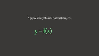 A gdyby tak użyć funkcji matematycznych…
y = f(x)
 
