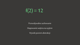 f(2) = 12
Przewidywalne zachowanie
Mapowanie wejścia na wyjście
Wysoki poziom abstrakcji
 