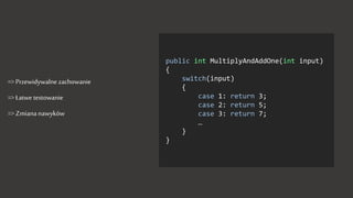 => Przewidywalne zachowanie
=> Łatwe testowanie
=> Zmiana nawyków
public int MultiplyAndAddOne(int input)
{
switch(input)
{
case 1: return 3;
case 2: return 5;
case 3: return 7;
…
}
}
 