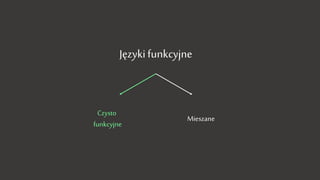 Języki funkcyjne
Czysto
funkcyjne
Mieszane
 