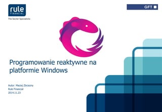 Programowanie reaktywne na 
platformie Windows 
Autor: Maciej Zbrzezny 
Rule Financial 
2014.11.23 
© Rule Financial 2014 1 
 