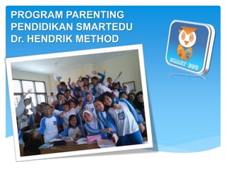 PROGRAM PARENTING
PENDIDIKAN SMARTEDU
Dr. HENDRIK METHOD
 