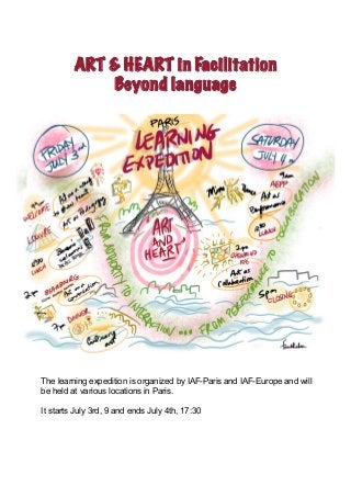 ART & HEART in Facilitation
Beyond language
The learning expedition is organized by IAF-Paris and IAF-Europe and will
be held at various locations in Paris.
It starts July 3rd, 9 and ends July 4th, 17:30
 