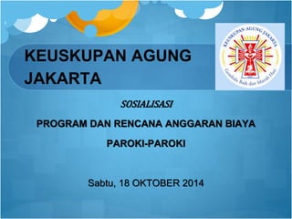KEUSKUPAN AGUNG
JAKARTA
SOSIALISASI
PROGRAM DAN RENCANA ANGGARAN BIAYA
PAROKI-PAROKI
Sabtu, 18 OKTOBER 2014
1
 