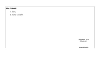 SOAL EVALUASI :
A. SOAL
B. KUNCI JAWABAN
Balikpapan, 2020
Dibuat oleh,
Bhekti A Ryanto
 