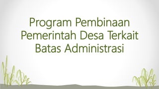 Program Pembinaan
Pemerintah Desa Terkait
Batas Administrasi
 