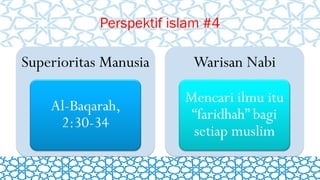 Perspektif islam #4
Superioritas Manusia
Al-Baqarah,
2:30-34
Warisan Nabi
Mencari ilmu itu
“faridhah” bagi
setiap muslim
 