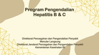 Program Pengendalian
Hepatitis B & C
Direktorat Pencegahan dan Pengendalian Penyakit
Menular Langsung
Direktorat Jenderal Pencegahan dan Pengendalian Penyakit
Kementerian Kesehatan RI
 