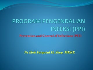 Ns Elok Faiqotul H, Skep, MKKK
Prevention and Control of Infections (PCI)
 