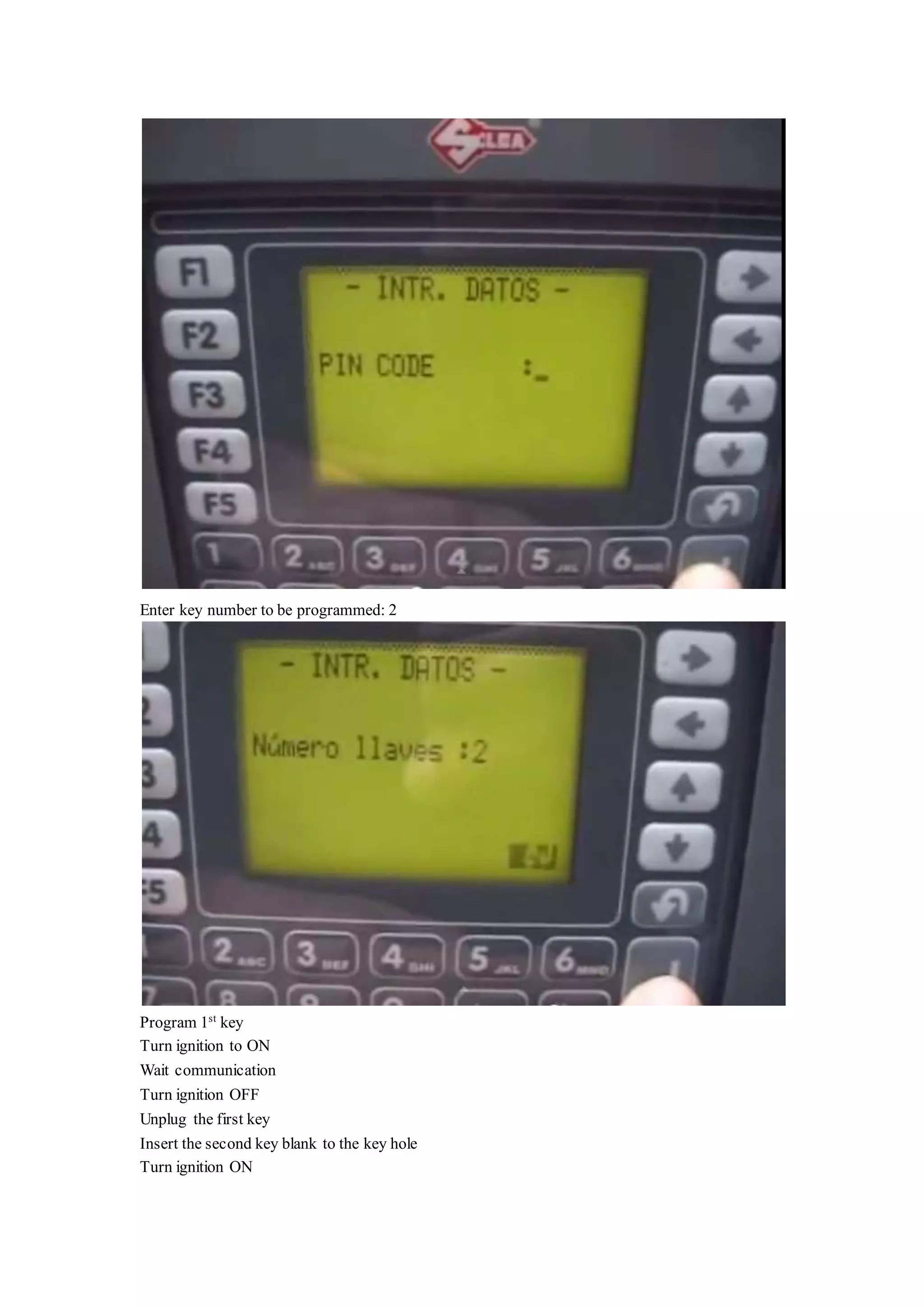 Enter key number to be programmed: 2
Program 1st
key
Turn ignition to ON
Wait communication
Turn ignition OFF
Unplug the first key
Insert the second key blank to the key hole
Turn ignition ON
 