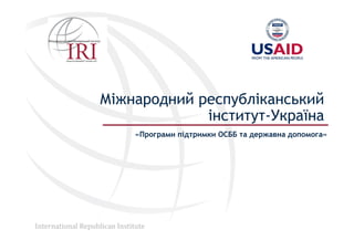 International Republican Institute
Міжнародний республіканський
інститут-Україна
«Програми підтримки ОСББ та державна допомога»
 