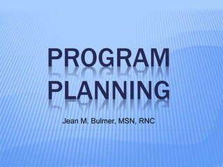 PROGRAM
PLANNING
Jean M. Bulmer, MSN, RNC
 