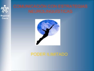 Regional
Cauca
COMUNICACIÓN CON ESTRATEGIAS
NEUROLINGUÍSTICAS
PODER ILIMITADO
 