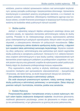 15
wództwie, powinno należeć sprawowanie nadzoru nad samorządem terytorial-
nym, sprawy porządku publicznego i bezpieczeństwa zbiorowego. Uprawnienia
koordynacyjne w powiatach powinny przysługiwać staroście, a w miastach na
prawach powiatu – prezydentowi. Zlikwidujemy nieefektywne agencje oraz fun-
dusze celowe, a środki finansowe pozostające w dyspozycji tych funduszy wpro-
wadzimy do budżetów władz publicznych różnych szczebli.
	 Służba cywilna
Jednym z najbardziej rażących błędów ustrojowych ostatniego okresu jest
złamanie zasady, że najwyższe stanowiska administracyjne należą do służby
cywilnej. Prowadzi to do niebezpiecznego procesu opanowywania państwa
przez niekompetentnych partyjnych aparatczyków, których celem nie jest dobro
obywateli, a zabezpieczenie interesów ich politycznych mocodawców. Odbu-
dujemy i rozszerzymy zakres działania apolitycznej służby cywilnej, z objęciem
tymi zasadami także administracji samorządu terytorialnego. Wyraźnie rozdzieli-
my sfery: polityczną i administracyjną oraz partnerstwo tych dwóch segmentów
służby publicznej w zarządzaniu publicznym. Oznacza to m.in. oddanie kierowni-
ctwa urzędami administracyjnymi w ręce służby cywilnej i odpowiedzialność tych
kierowników przed rządzącymi politykami za profesjonalizm urzędników i ich wy-
soki poziom etyczny oraz gotowość urzędów do wykonywania zadań publicznych.
Należy dążyć do zbudowania profesjonalnego korpusu wojewodów.
Przy wyposażaniu służby cywilnej w atrybuty stabilizacji zawodowej, jed-
nocześnie niezbędne jest wprowadzenie odpowiedzialności – dyscyplinarnej.
i finansowej, ale także karnej, za skutki bezprawnych decyzji lub zaniechań.
Zero pobłażania dla korupcji w administracji i polityce.
Dla osób skazanych prawomocnymi wyrokami, należy zamknąć dostęp do
służby publicznej w administracji państwowej i w samorządzie. Zakaz dotyczyć
powinien radnych i burmistrzów, ministrów, posłów oraz senatorów.
	 Kodeks Wyborczy
Przeprowadzimy głębokie i kompleksowe zmiany w prawie wyborczym, któ-
rych celem będzie zwiększenie dostępność wyborów: dwudniowe głosowanie,
możliwość głosowania pocztowego, prawo do głosowania w miejscu pobytu.
(a nie zameldowania), w tym głosowanie za granicą lub przez pełnomocnika.


Służba cywilna; kodeks wyborczy
 