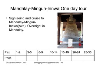 Mandalay-Mingun-Innwa One day tour ,[object Object],Price 25-35 20-24 15-19 10-14 6-9 3-5 1-2 Pax 