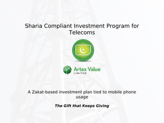  
The Gift that Keeps Giving
www.artexvalue.com
Sharia Compliant Money Management Toolkit
for Islamic Telecoms
A Zakat-based reward plan tied to mobile phone
usage
 