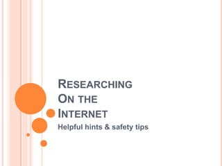 ResearchingOn theInternet Helpful hints & safety tips 