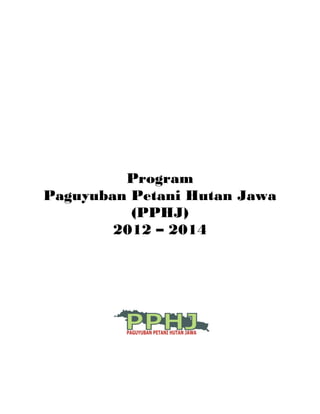 Program
Paguyuban Petani Hutan Jawa
          (PPHJ)
        2012 – 2014
 