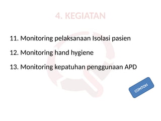 4. KEGIATAN
11. Monitoring pelaksanaan Isolasi pasien
12. Monitoring hand hygiene
13. Monitoring kepatuhan penggunaan APD
CONTOH
 