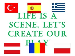 LIFE IS A
SCENE, LET’S
CREATE OUR
PLAY
 