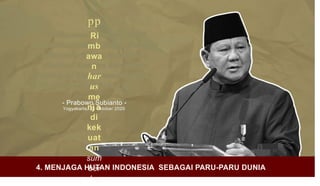 pp
Ri
mb
awa
n
har
us
me
nj a
di
kek
uat
an
sum
ber
day
- Prabowo Subianto -
Yogyakarta, 23 Oktober 2020
a
e s @
4. MENJAGA HUTAN INDONESIA SEBAGAI PARU-PARU DUNIA
 