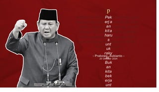 p
Pek
erj a
an
kita
haru
s
unt
uk
raky
at.
Buk
an
kita
bek
erja
unt
uk
- Prabowo Subianto -
20 Oktober 2024
 