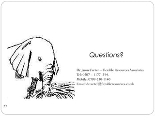 Questions?

     Dr Jason Carter – Flexible Resources Associates
     Tel: 0207 – 1177 -594.
     Mobile: 0709-230-1140
     Email: drcarter@flexibleresources.co.uk




27
 