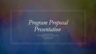 Program Proposal
Presentation
Stephanie Hardwick
HSV405 Human Service Administration
Prof. Bethany Ferreira
August 14, 2022
 