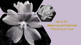MA & PA
(Maternal and Paternal)
Parenting & Care
 