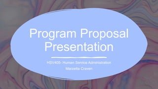 Program Proposal
Presentation
HSV405- Human Service Administration
Marzetta Craven
 