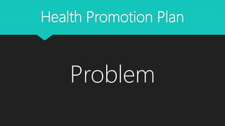 Health Promotion Plan
Problem
 