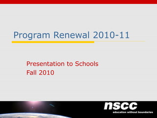 Program Renewal 2010-11
Presentation to Schools
Fall 2010
1
 