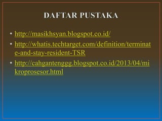 • http://masikhsyan.blogspot.co.id/
• http://whatis.techtarget.com/definition/terminat
e-and-stay-resident-TSR
• http://cahgantenggg.blogspot.co.id/2013/04/mi
kroprosesor.html
 