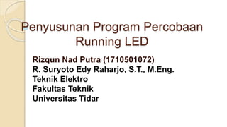 Penyusunan Program Percobaan
Running LED
Rizqun Nad Putra (1710501072)
R. Suryoto Edy Raharjo, S.T., M.Eng.
Teknik Elektro
Fakultas Teknik
Universitas Tidar
 