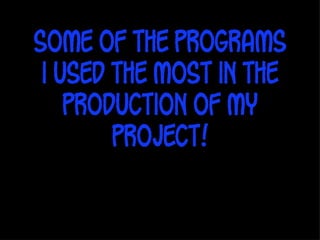 Some of the programs
 i used the most in the
    production of my
        project!
 